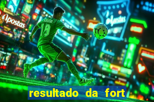 resultado da fort de hoje